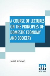 A Course Of Lectures On The Principles Of Domestic Economy And Cookery