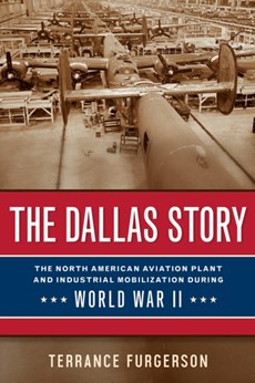 The Dallas Story: The North American Aviation Plant and Industrial Mobilization During World War II Volume 16