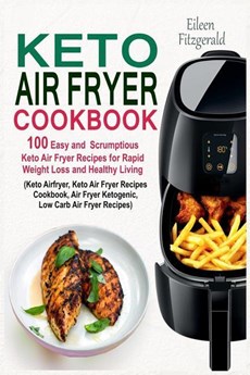 Keto Air Fryer Cookbook: 100 Easy and Scrumptious Keto Air Fryer Recipes for Rapid Weight Loss and Healthy Living (Keto Airfryer, Keto Air Frye