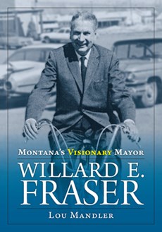 Montana's Visionary Mayor: Willard E Fraser